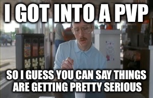 So I Guess You Can Say Things Are Getting Pretty Serious Meme | I GOT INTO A PVP SO I GUESS YOU CAN SAY THINGS ARE GETTING PRETTY SERIOUS | image tagged in memes,so i guess you can say things are getting pretty serious | made w/ Imgflip meme maker
