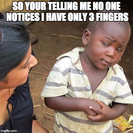 Third World Skeptical Kid | SO YOUR TELLING ME NO ONE NOTICES I HAVE ONLY 3 FINGERS | image tagged in memes,third world skeptical kid | made w/ Imgflip meme maker