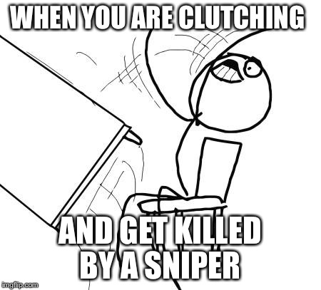 Table Flip Guy Meme | WHEN YOU ARE CLUTCHING AND GET KILLED BY A SNIPER | image tagged in memes,table flip guy | made w/ Imgflip meme maker