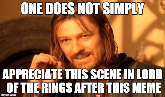 One Does Not Simply | ONE DOES NOT SIMPLY APPRECIATE THIS SCENE IN LORD OF THE RINGS AFTER THIS MEME | image tagged in memes,one does not simply | made w/ Imgflip meme maker