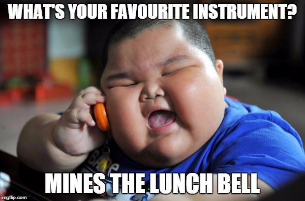 Fat Kid | WHAT'S YOUR FAVOURITE INSTRUMENT? MINES THE LUNCH BELL | image tagged in fat kid | made w/ Imgflip meme maker