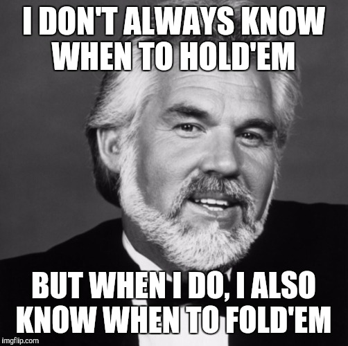The most interesting Kenny Rogers in the world | I DON'T ALWAYS KNOW WHEN TO HOLD'EM BUT WHEN I DO, I ALSO KNOW WHEN TO FOLD'EM | image tagged in kenny rogers,the most interesting man in the world | made w/ Imgflip meme maker