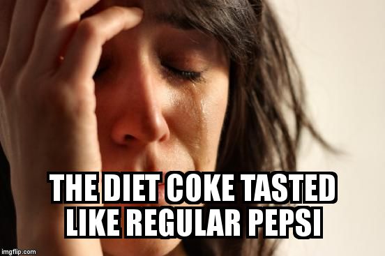 First World Problems Meme | THE DIET COKE TASTED LIKE REGULAR PEPSI | image tagged in memes,first world problems | made w/ Imgflip meme maker