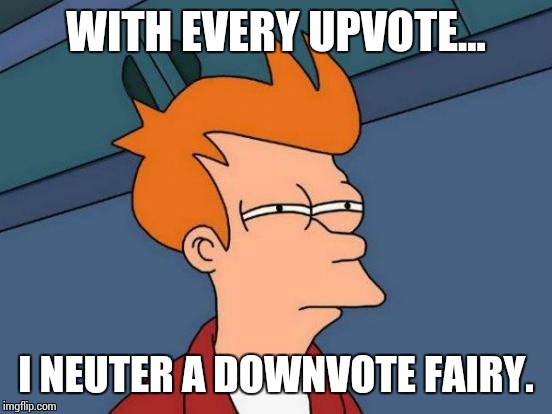 Futurama Fry | WITH EVERY UPVOTE... I NEUTER A DOWNVOTE FAIRY. | image tagged in memes,futurama fry | made w/ Imgflip meme maker