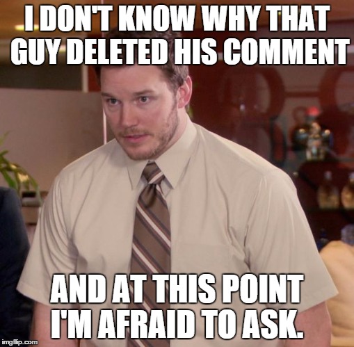 Afraid To Ask Andy Meme | I DON'T KNOW WHY THAT GUY DELETED HIS COMMENT AND AT THIS POINT I'M AFRAID TO ASK. | image tagged in memes,afraid to ask andy | made w/ Imgflip meme maker