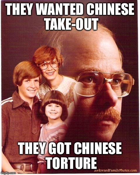 Vengeance Dad | THEY WANTED CHINESE TAKE-OUT THEY GOT CHINESE TORTURE | image tagged in memes,vengeance dad | made w/ Imgflip meme maker