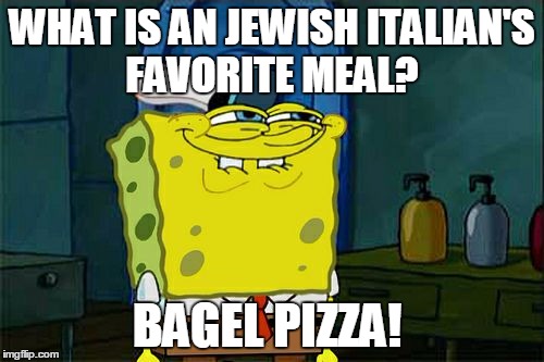 Don't You Squidward Meme | WHAT IS AN JEWISH ITALIAN'S FAVORITE MEAL? BAGEL PIZZA! | image tagged in memes,dont you squidward | made w/ Imgflip meme maker