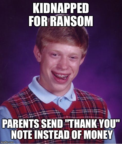 Bad Luck Brian | KIDNAPPED FOR RANSOM PARENTS SEND "THANK YOU" NOTE INSTEAD OF MONEY | image tagged in memes,bad luck brian | made w/ Imgflip meme maker