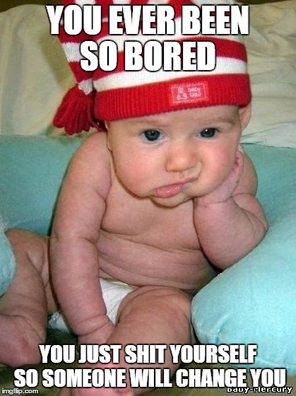 bored baby | YOU EVER BEEN SO BORED YOU JUST SHIT YOURSELF SO SOMEONE WILL CHANGE YOU | image tagged in bored baby | made w/ Imgflip meme maker
