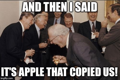 Laughing Men In Suits Meme | AND THEN I SAID IT'S APPLE THAT COPIED US! | image tagged in memes,laughing men in suits | made w/ Imgflip meme maker