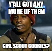 Y'all Got Any More Of That Meme | Y'ALL GOT ANY MORE OF THEM GIRL SCOUT COOKIES? | image tagged in dave chappelle | made w/ Imgflip meme maker