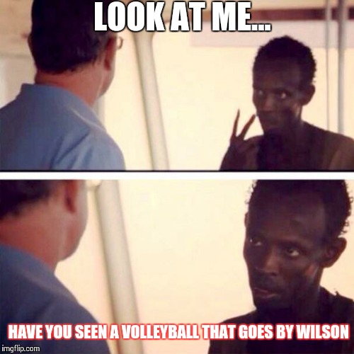 Captain Phillips - I'm The Captain Now | LOOK AT ME... HAVE YOU SEEN A VOLLEYBALL THAT GOES BY WILSON | image tagged in memes,captain phillips - i'm the captain now | made w/ Imgflip meme maker