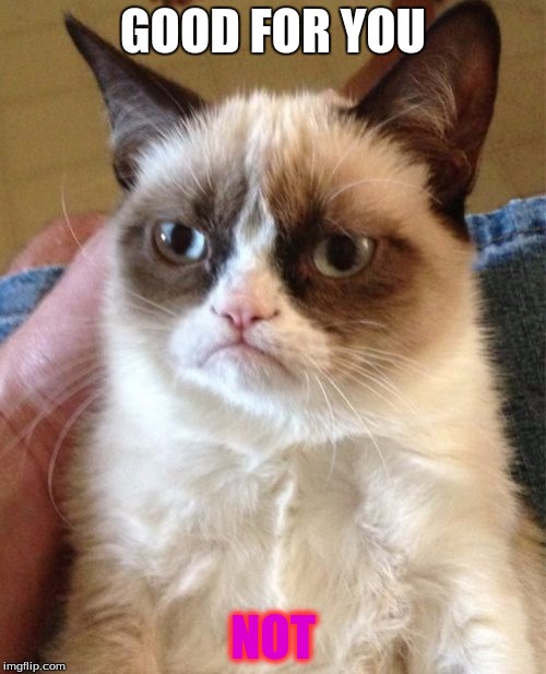 Grumpy Cat | GOOD FOR YOU NOT | image tagged in memes,grumpy cat | made w/ Imgflip meme maker