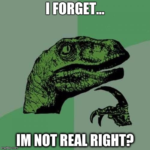 Philosoraptor | I FORGET... IM NOT REAL RIGHT? | image tagged in memes,philosoraptor | made w/ Imgflip meme maker