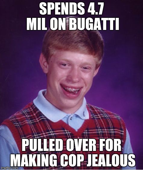 Bad Luck Brian | SPENDS 4.7 MIL ON BUGATTI PULLED OVER FOR MAKING COP JEALOUS | image tagged in memes,bad luck brian | made w/ Imgflip meme maker