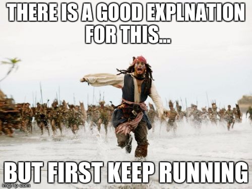 Jack Sparrow Being Chased | THERE IS A GOOD EXPLNATION FOR THIS... BUT FIRST KEEP RUNNING | image tagged in memes,jack sparrow being chased | made w/ Imgflip meme maker