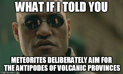 Matrix Morpheus | WHAT IF I TOLD YOU METEORITES DELIBERATELY AIM FOR THE ANTIPODES OF VOLCANIC PROVINCES | image tagged in memes,matrix morpheus | made w/ Imgflip meme maker