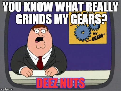 Peter Griffin News | YOU KNOW WHAT REALLY GRINDS MY GEARS? DEEZ NUTS | image tagged in memes,peter griffin news | made w/ Imgflip meme maker