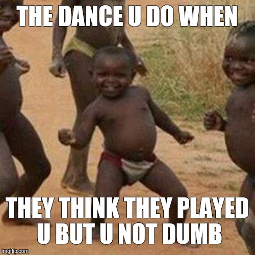 Third World Success Kid Meme | THE DANCE U DO WHEN THEY THINK THEY PLAYED U BUT U NOT DUMB | image tagged in memes,third world success kid | made w/ Imgflip meme maker