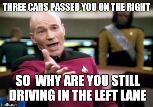 Picard Wtf | THREE CARS PASSED YOU ON THE RIGHT SO  WHY ARE YOU STILL DRIVING IN THE LEFT LANE | image tagged in memes,picard wtf | made w/ Imgflip meme maker