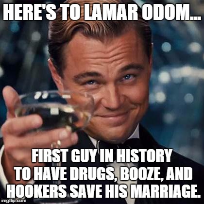 Dicaprio Toast Weekend Bro | HERE'S TO LAMAR ODOM... FIRST GUY IN HISTORY TO HAVE DRUGS, BOOZE, AND HOOKERS SAVE HIS MARRIAGE. | image tagged in dicaprio toast weekend bro | made w/ Imgflip meme maker