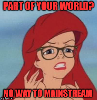 Hipster Ariel Meme | PART OF YOUR WORLD? NO WAY TO MAINSTREAM | image tagged in memes,hipster ariel | made w/ Imgflip meme maker