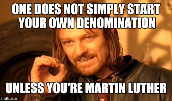 One Does Not Simply Meme | ONE DOES NOT SIMPLY START YOUR OWN DENOMINATION UNLESS YOU'RE MARTIN LUTHER | image tagged in memes,one does not simply | made w/ Imgflip meme maker