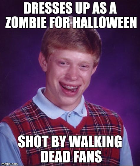 Bad Luck Brian | DRESSES UP AS A ZOMBIE FOR HALLOWEEN SHOT BY WALKING DEAD FANS | image tagged in memes,bad luck brian | made w/ Imgflip meme maker