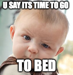 Skeptical Baby | U SAY ITS TIME TO GO TO BED | image tagged in memes,skeptical baby | made w/ Imgflip meme maker