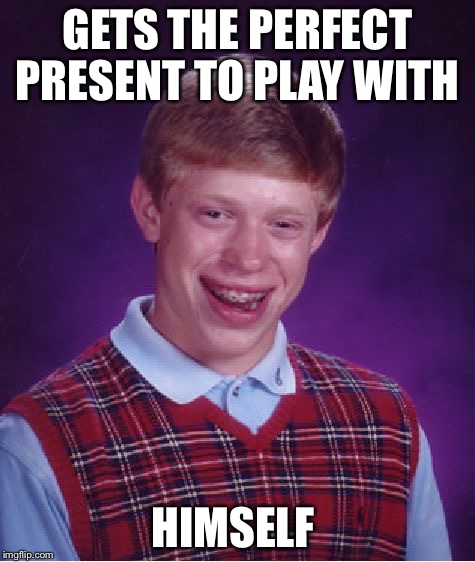 Bad Luck Brian | GETS THE PERFECT PRESENT TO PLAY WITH HIMSELF | image tagged in memes,bad luck brian | made w/ Imgflip meme maker