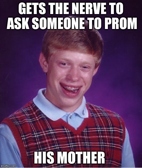 Bad Luck Brian Meme | GETS THE NERVE TO ASK SOMEONE TO PROM HIS MOTHER | image tagged in memes,bad luck brian | made w/ Imgflip meme maker