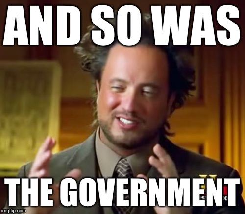 Ancient Aliens Meme | AND SO WAS THE GOVERNMENT | image tagged in memes,ancient aliens | made w/ Imgflip meme maker