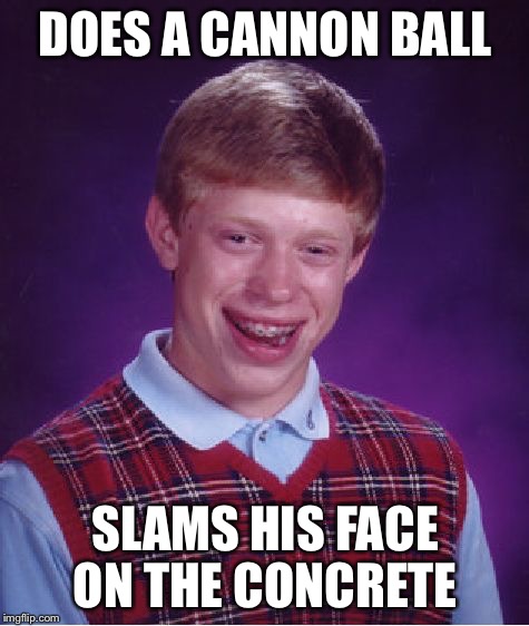 Bad Luck Brian | DOES A CANNON BALL SLAMS HIS FACE ON THE CONCRETE | image tagged in memes,bad luck brian | made w/ Imgflip meme maker