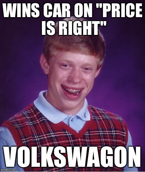 Bad Luck Brian Meme | WINS CAR ON "PRICE IS RIGHT" VOLKSWAGON | image tagged in memes,bad luck brian | made w/ Imgflip meme maker