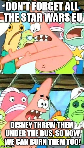 Put It Somewhere Else Patrick Meme | DON'T FORGET ALL THE STAR WARS EU DISNEY THREW THEM UNDER THE BUS, SO NOW WE CAN BURN THEM TOO! | image tagged in memes,put it somewhere else patrick | made w/ Imgflip meme maker