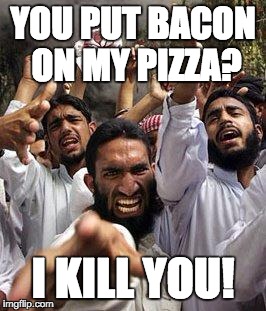 Who doesn't like bacon? | YOU PUT BACON ON MY PIZZA? I KILL YOU! | image tagged in angry muslim | made w/ Imgflip meme maker