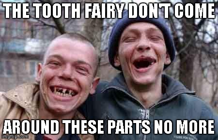 Rednecks | THE TOOTH FAIRY DON'T COME AROUND THESE PARTS NO MORE | image tagged in rednecks | made w/ Imgflip meme maker