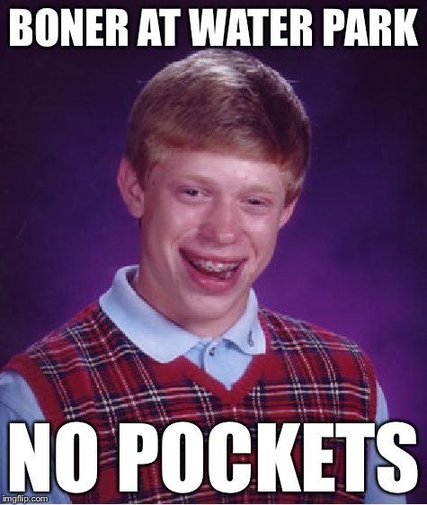 Happened to me a few months ago...worst awkward silence I've ever heard. | BONER AT WATER PARK NO POCKETS | image tagged in memes,bad luck brian | made w/ Imgflip meme maker