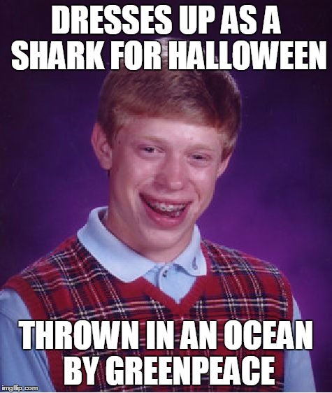 That Shark Just Drowned, Pete... | DRESSES UP AS A SHARK FOR HALLOWEEN THROWN IN AN OCEAN BY GREENPEACE | image tagged in memes,bad luck brian,halloween,shark | made w/ Imgflip meme maker