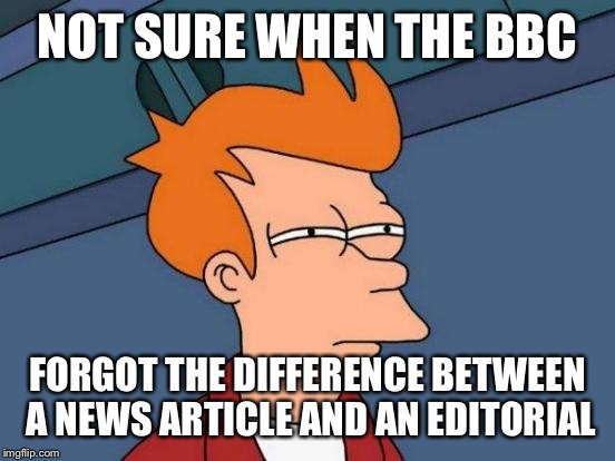 Futurama Fry | NOT SURE WHEN THE BBC FORGOT THE DIFFERENCE BETWEEN A NEWS ARTICLE AND AN EDITORIAL | image tagged in memes,futurama fry | made w/ Imgflip meme maker