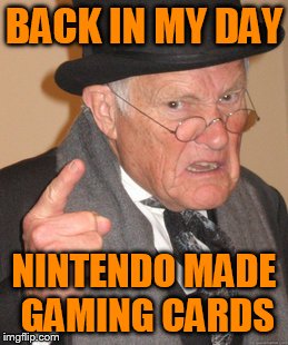 it is true everyone | BACK IN MY DAY NINTENDO MADE GAMING CARDS | image tagged in memes,back in my day | made w/ Imgflip meme maker