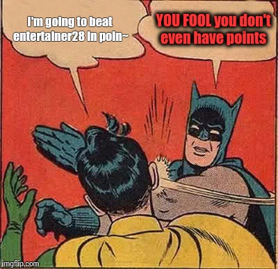 Batman Slapping Robin Meme | I'm going to beat entertainer28 in poin~ YOU FOOL you don't even have points | image tagged in memes,batman slapping robin | made w/ Imgflip meme maker
