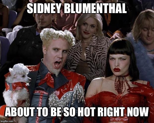 Benghazi Libya | SIDNEY BLUMENTHAL ABOUT TO BE SO HOT RIGHT NOW | image tagged in mugatu so hot right now,memes,meme,hillary clinton | made w/ Imgflip meme maker