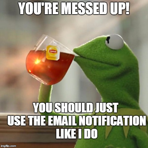 But That's None Of My Business Meme | YOU'RE MESSED UP! YOU SHOULD JUST USE THE EMAIL NOTIFICATION LIKE I DO | image tagged in memes,but thats none of my business,kermit the frog | made w/ Imgflip meme maker