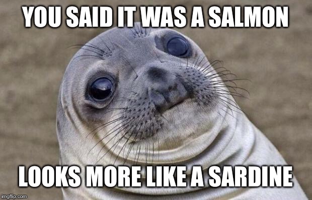 Awkward Moment Sealion Meme | YOU SAID IT WAS A SALMON LOOKS MORE LIKE A SARDINE | image tagged in memes,awkward moment sealion | made w/ Imgflip meme maker