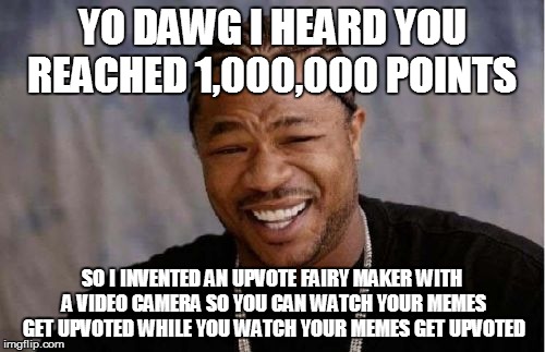 Yo Dawg Heard You Meme | YO DAWG I HEARD YOU REACHED 1,000,000 POINTS SO I INVENTED AN UPVOTE FAIRY MAKER WITH A VIDEO CAMERA SO YOU CAN WATCH YOUR MEMES GET UPVOTED | image tagged in memes,yo dawg heard you | made w/ Imgflip meme maker