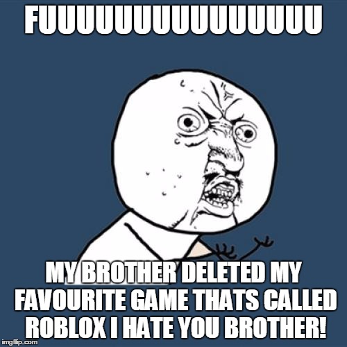 Y U No Meme | FUUUUUUUUUUUUUUU MY BROTHER DELETED MY FAVOURITE GAME THATS CALLED ROBLOX I HATE YOU BROTHER! | image tagged in memes,y u no | made w/ Imgflip meme maker