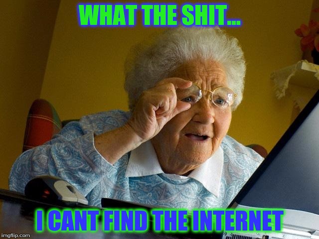 Grandma Finds The Internet Meme | WHAT THE SHIT... I CANT FIND THE INTERNET | image tagged in memes,grandma finds the internet | made w/ Imgflip meme maker