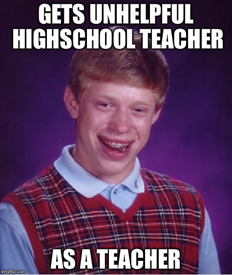 Bad Luck Brian Meme | GETS UNHELPFUL HIGHSCHOOL TEACHER AS A TEACHER | image tagged in memes,bad luck brian | made w/ Imgflip meme maker