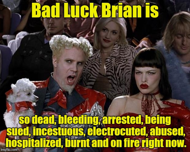 Bad Luck Brian is a lot right now........   | Bad Luck Brian is so dead, bleeding, arrested, being sued, incestuous, electrocuted, abused, hospitalized, burnt and on fire right now. | image tagged in memes,mugatu so hot right now,funny memes,hot,front page | made w/ Imgflip meme maker